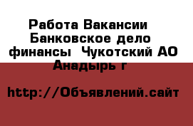 Работа Вакансии - Банковское дело, финансы. Чукотский АО,Анадырь г.